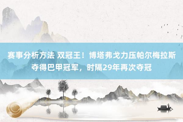 赛事分析方法 双冠王！博塔弗戈力压帕尔梅拉斯夺得巴甲冠军，时隔29年再次夺冠