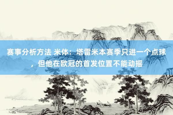 赛事分析方法 米体：塔雷米本赛季只进一个点球，但他在欧冠的首发位置不能动摇