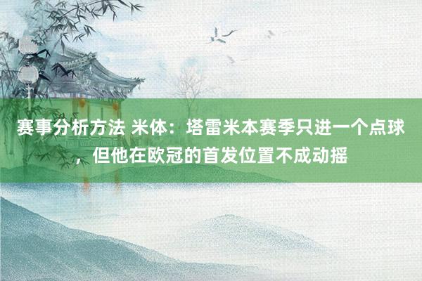 赛事分析方法 米体：塔雷米本赛季只进一个点球，但他在欧冠的首发位置不成动摇