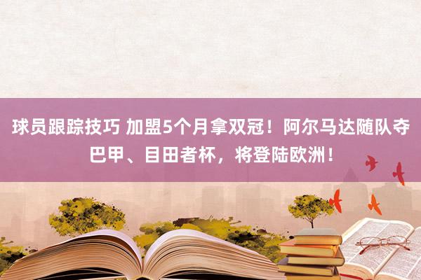 球员跟踪技巧 加盟5个月拿双冠！阿尔马达随队夺巴甲、目田者杯，将登陆欧洲！