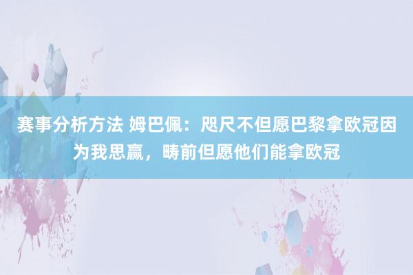 赛事分析方法 姆巴佩：咫尺不但愿巴黎拿欧冠因为我思赢，畴前但愿他们能拿欧冠