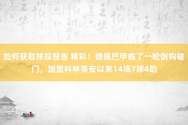 如何获取球探报告 精彩！德佩巴甲临了一轮倒钩破门，加盟科林蒂安以来14场7球4助