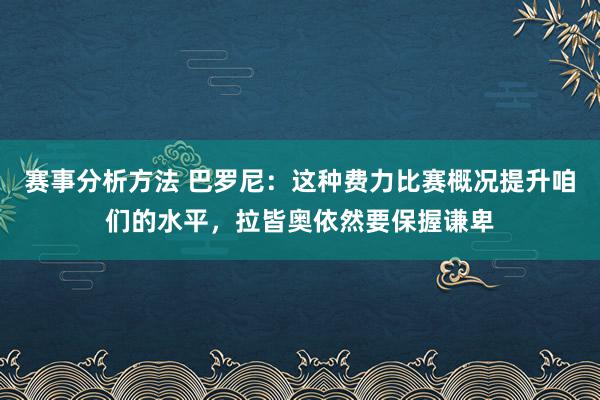 赛事分析方法 巴罗尼：这种费力比赛概况提升咱们的水平，拉皆奥依然要保握谦卑