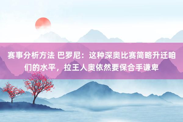 赛事分析方法 巴罗尼：这种深奥比赛简略升迁咱们的水平，拉王人奥依然要保合手谦卑