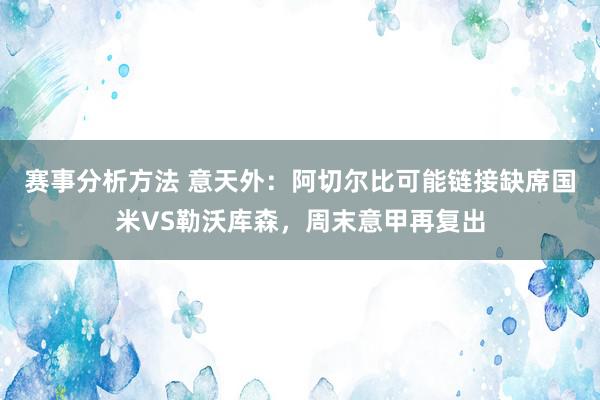 赛事分析方法 意天外：阿切尔比可能链接缺席国米VS勒沃库森，周末意甲再复出