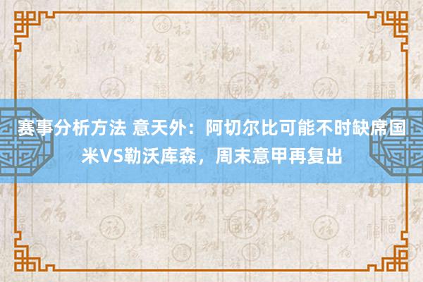 赛事分析方法 意天外：阿切尔比可能不时缺席国米VS勒沃库森，周末意甲再复出