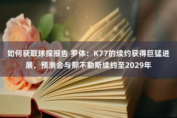 如何获取球探报告 罗体：K77的续约获得巨猛进展，预测会与那不勒斯续约至2029年