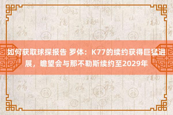 如何获取球探报告 罗体：K77的续约获得巨猛进展，瞻望会与那不勒斯续约至2029年