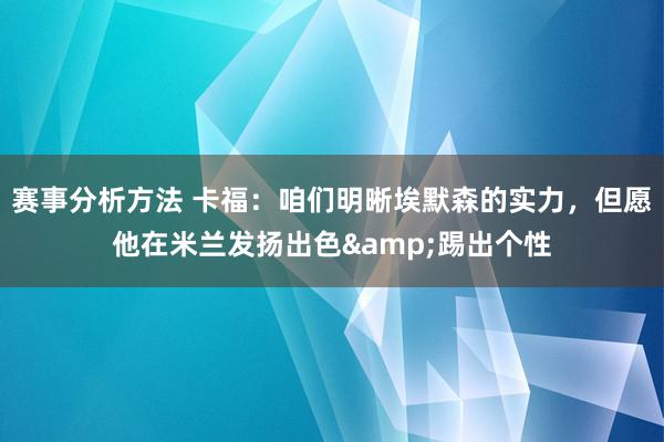 赛事分析方法 卡福：咱们明晰埃默森的实力，但愿他在米兰发扬出色&踢出个性