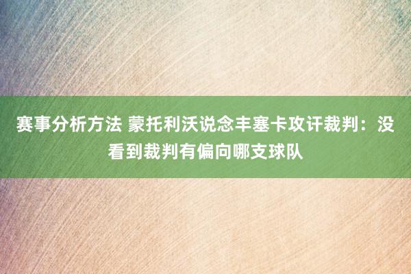 赛事分析方法 蒙托利沃说念丰塞卡攻讦裁判：没看到裁判有偏向哪支球队