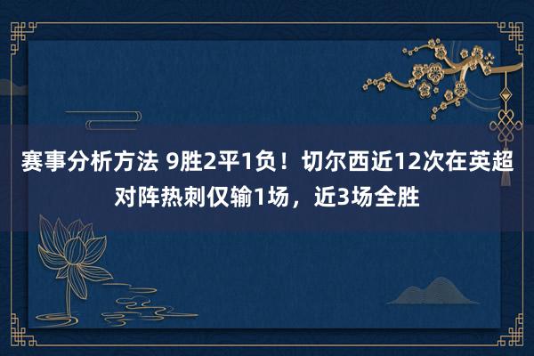 赛事分析方法 9胜2平1负！切尔西近12次在英超对阵热刺仅输1场，近3场全胜