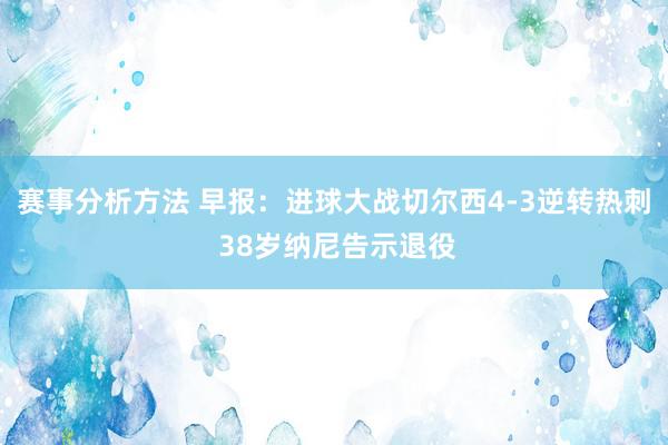 赛事分析方法 早报：进球大战切尔西4-3逆转热刺 38岁纳尼告示退役