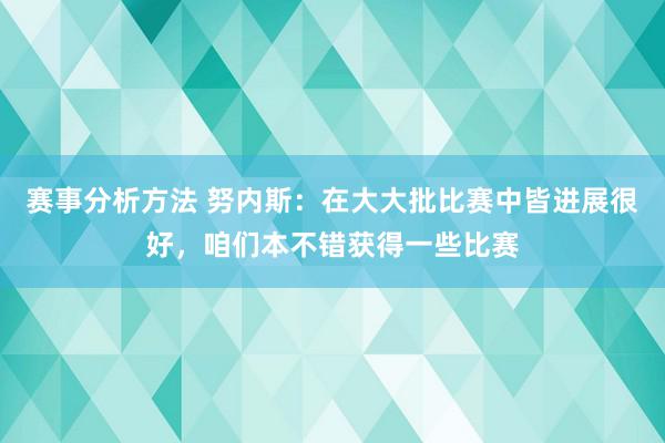 赛事分析方法 努内斯：在大大批比赛中皆进展很好，咱们本不错获得一些比赛