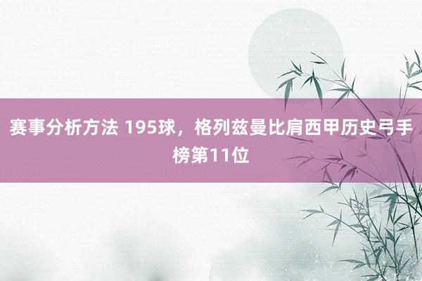 赛事分析方法 195球，格列兹曼比肩西甲历史弓手榜第11位