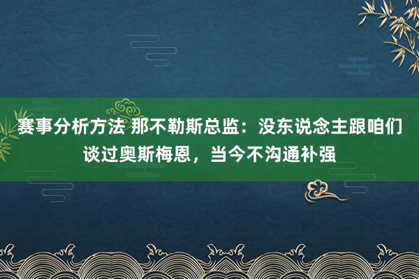 赛事分析方法 那不勒斯总监：没东说念主跟咱们谈过奥斯梅恩，当今不沟通补强