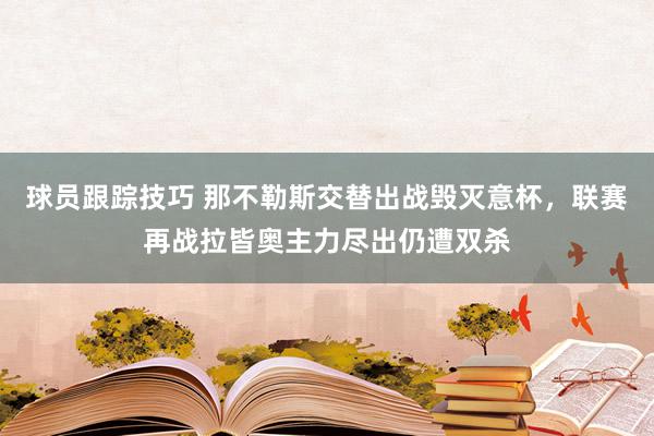 球员跟踪技巧 那不勒斯交替出战毁灭意杯，联赛再战拉皆奥主力尽出仍遭双杀