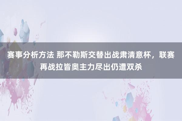 赛事分析方法 那不勒斯交替出战肃清意杯，联赛再战拉皆奥主力尽出仍遭双杀