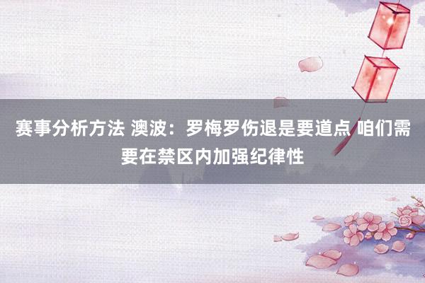 赛事分析方法 澳波：罗梅罗伤退是要道点 咱们需要在禁区内加强纪律性