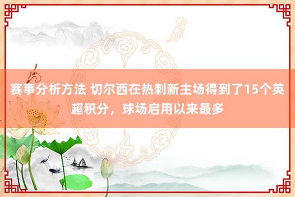 赛事分析方法 切尔西在热刺新主场得到了15个英超积分，球场启用以来最多