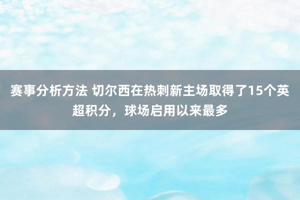 赛事分析方法 切尔西在热刺新主场取得了15个英超积分，球场启用以来最多