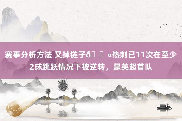 赛事分析方法 又掉链子😫热刺已11次在至少2球跳跃情况下被逆转，是英超首队