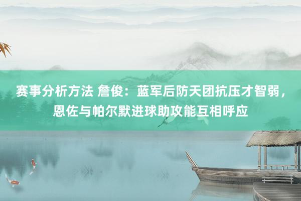 赛事分析方法 詹俊：蓝军后防天团抗压才智弱，恩佐与帕尔默进球助攻能互相呼应