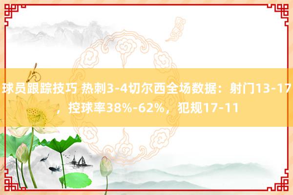 球员跟踪技巧 热刺3-4切尔西全场数据：射门13-17，控球率38%-62%，犯规17-11