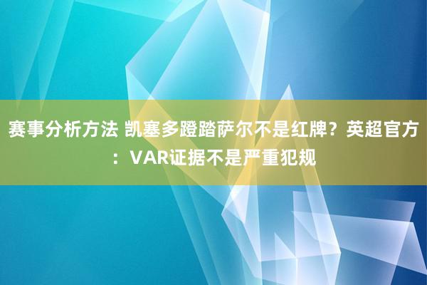 赛事分析方法 凯塞多蹬踏萨尔不是红牌？英超官方：VAR证据不是严重犯规