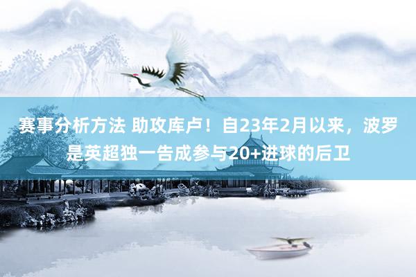 赛事分析方法 助攻库卢！自23年2月以来，波罗是英超独一告成参与20+进球的后卫