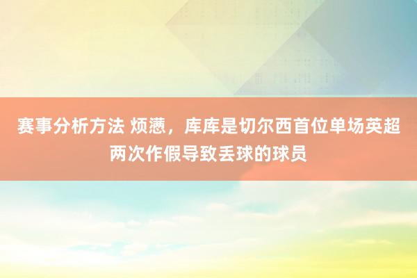 赛事分析方法 烦懑，库库是切尔西首位单场英超两次作假导致丢球的球员