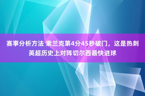 赛事分析方法 索兰克第4分45秒破门，这是热刺英超历史上对阵切尔西最快进球