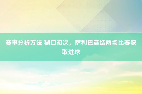 赛事分析方法 糊口初次，萨利巴连结两场比赛获取进球