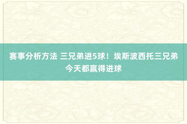 赛事分析方法 三兄弟进5球！埃斯波西托三兄弟今天都赢得进球