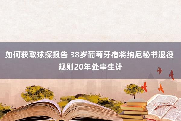 如何获取球探报告 38岁葡萄牙宿将纳尼秘书退役 规则20年处事生计