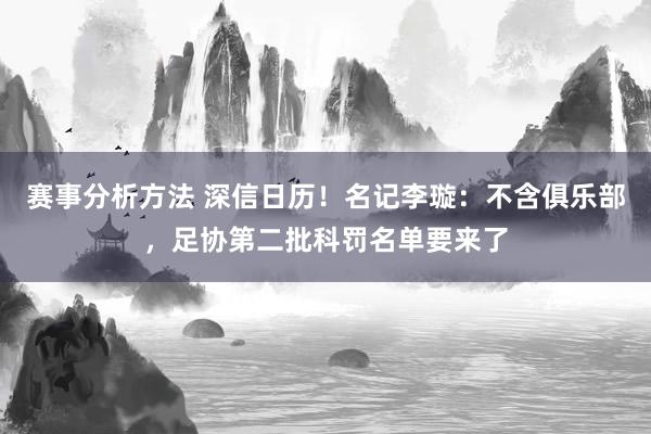 赛事分析方法 深信日历！名记李璇：不含俱乐部，足协第二批科罚名单要来了