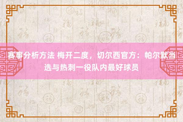 赛事分析方法 梅开二度，切尔西官方：帕尔默当选与热刺一役队内最好球员