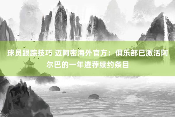 球员跟踪技巧 迈阿密海外官方：俱乐部已激活阿尔巴的一年遴荐续约条目