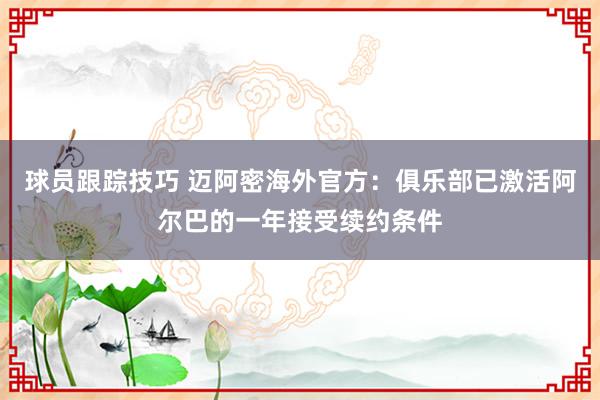 球员跟踪技巧 迈阿密海外官方：俱乐部已激活阿尔巴的一年接受续约条件