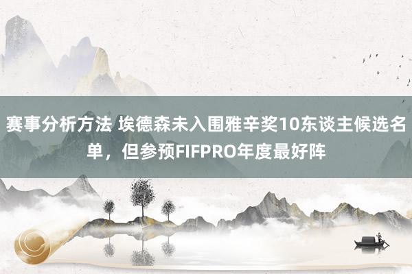 赛事分析方法 埃德森未入围雅辛奖10东谈主候选名单，但参预FIFPRO年度最好阵