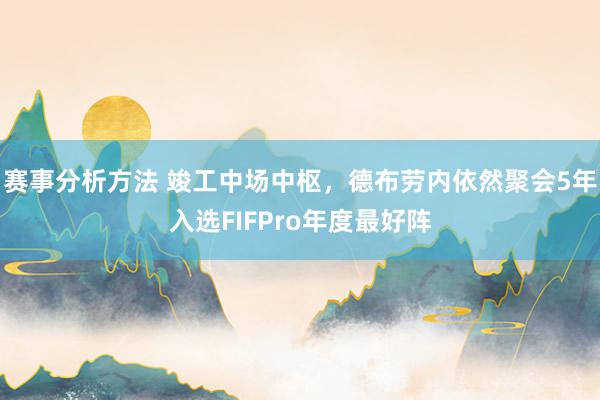 赛事分析方法 竣工中场中枢，德布劳内依然聚会5年入选FIFPro年度最好阵