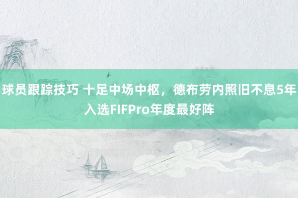 球员跟踪技巧 十足中场中枢，德布劳内照旧不息5年入选FIFPro年度最好阵