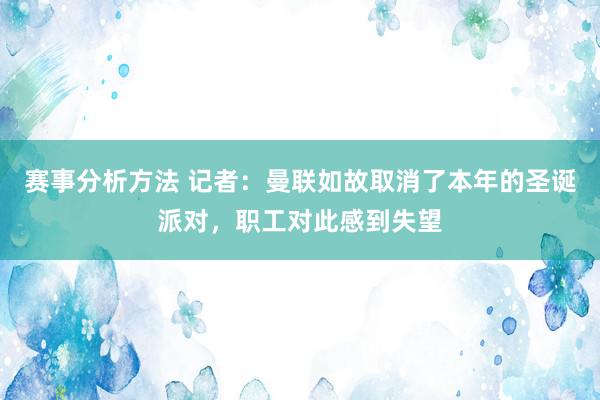 赛事分析方法 记者：曼联如故取消了本年的圣诞派对，职工对此感到失望